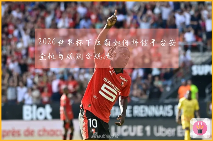 2026世界杯下注前如何评估平台安全性与规则合规性