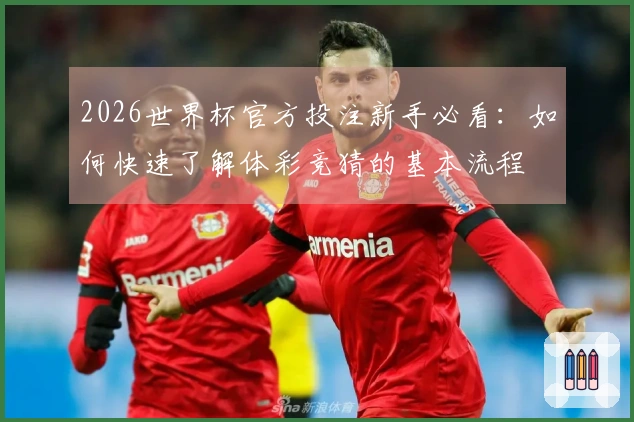 2026世界杯官方投注新手必看：如何快速了解体彩竞猜的基本流程