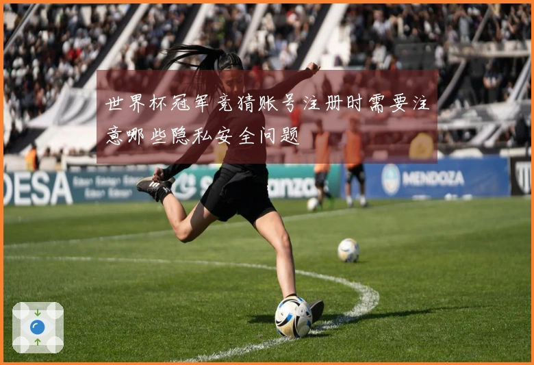 世界杯冠军竞猜账号注册时需要注意哪些隐私安全问题