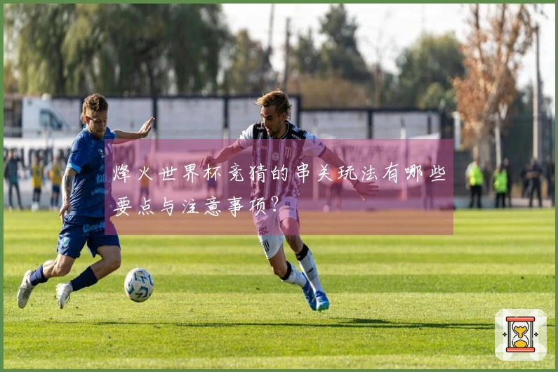 烽火世界杯竞猜的串关玩法有哪些要点与注意事项？