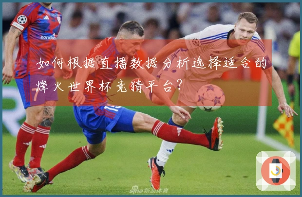 如何根据直播数据分析选择适合的烽火世界杯竞猜平台？