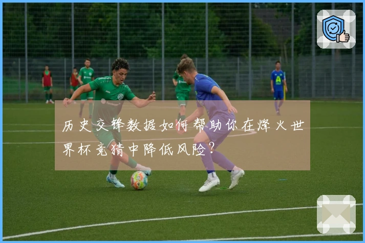历史交锋数据如何帮助你在烽火世界杯竞猜中降低风险？