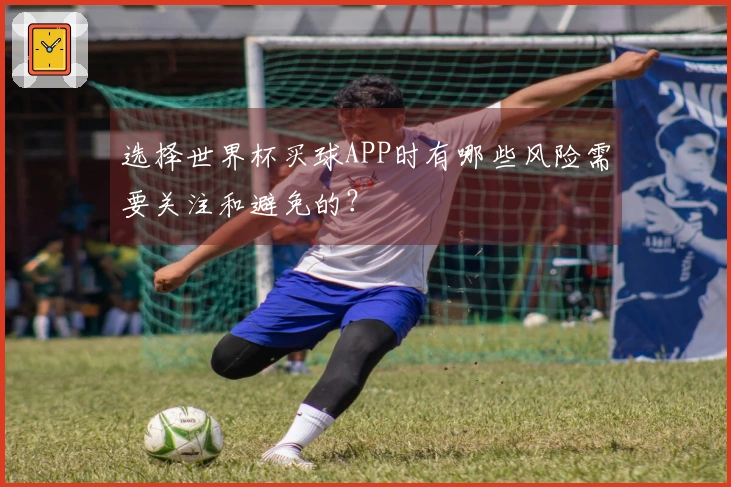 选择世界杯买球APP时有哪些风险需要关注和避免的？