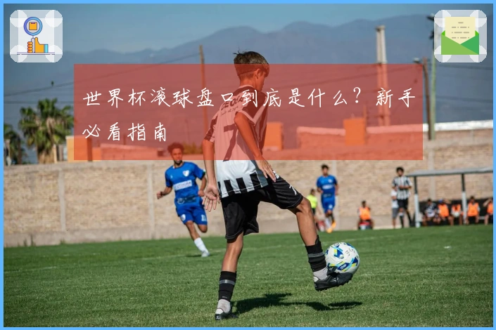 世界杯滚球盘口到底是什么？新手必看指南