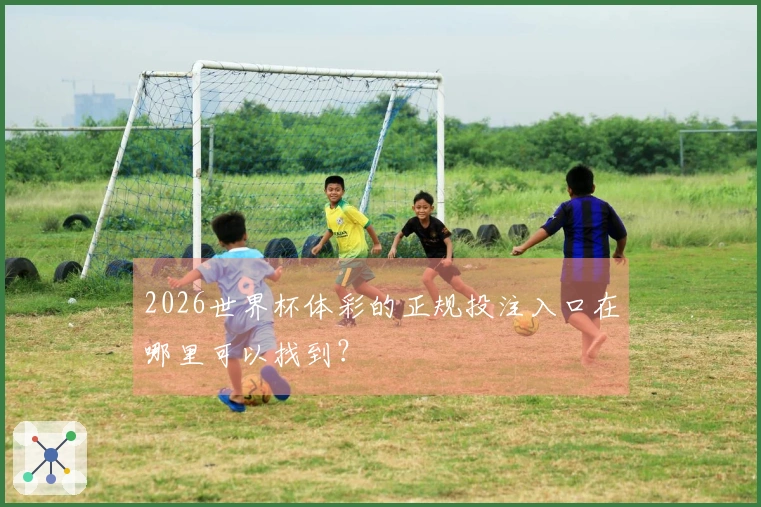 2026世界杯体彩的正规投注入口在哪里可以找到？