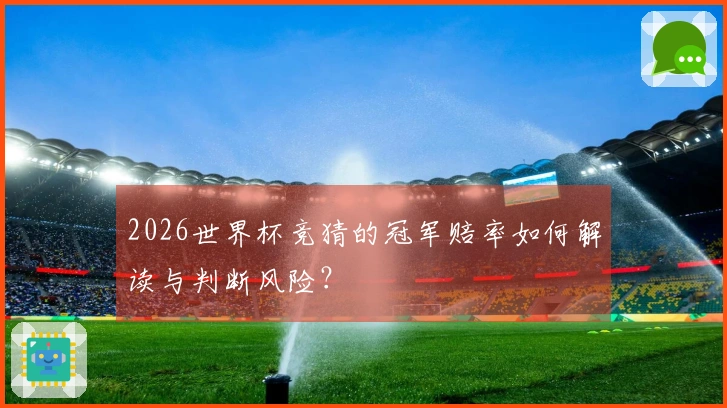 2026世界杯竞猜的冠军赔率如何解读与判断风险？