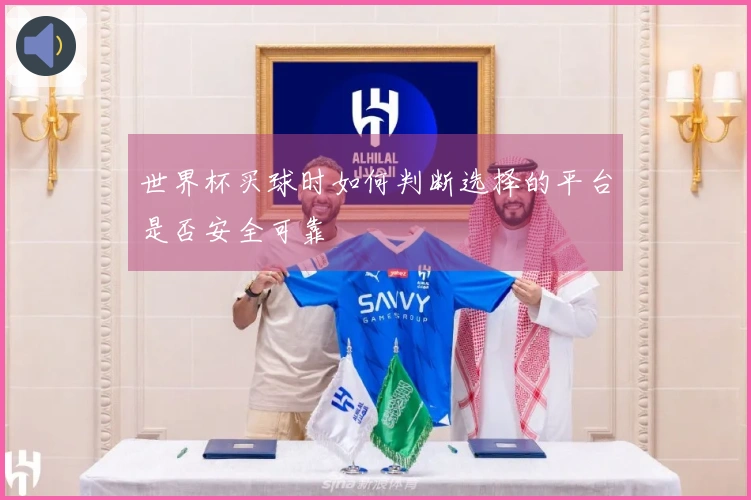 世界杯买球时如何判断选择的平台是否安全可靠