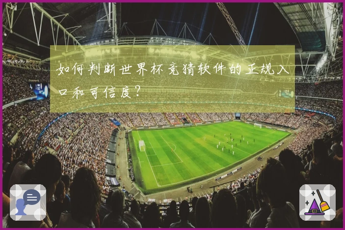如何判断世界杯竞猜软件的正规入口和可信度？