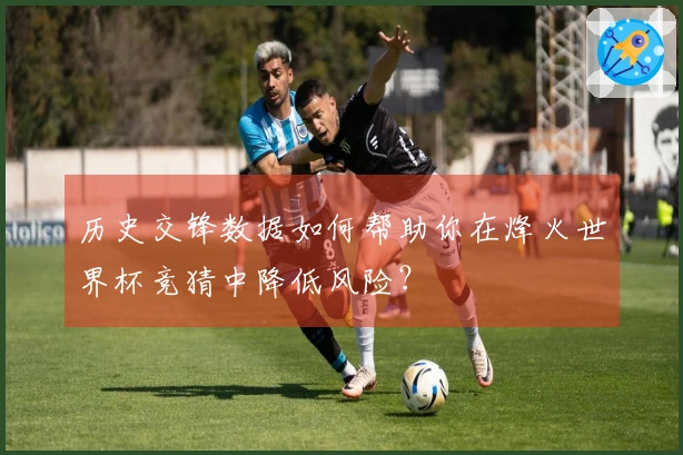 历史交锋数据如何帮助你在烽火世界杯竞猜中降低风险？
