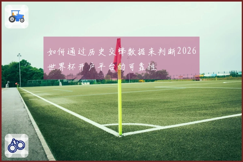 如何通过历史交锋数据来判断2026世界杯开户平台的可靠性