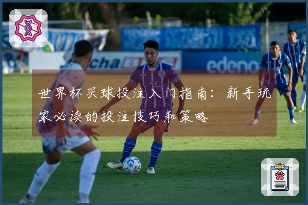 世界杯买球投注入门指南：新手玩家必读的投注技巧和策略