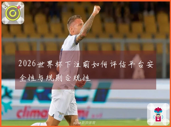 2026世界杯下注前如何评估平台安全性与规则合规性