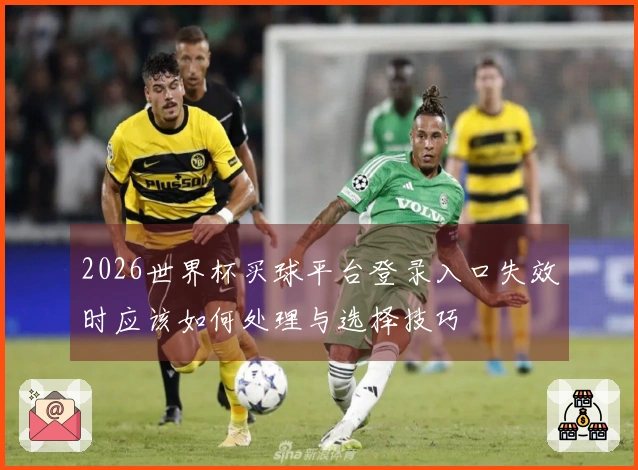 2026世界杯买球平台登录入口失效时应该如何处理与选择技巧