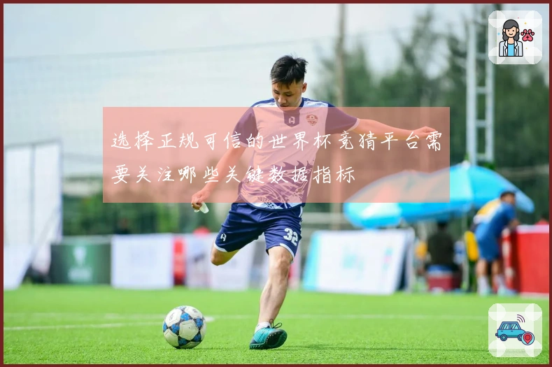 选择正规可信的世界杯竞猜平台需要关注哪些关键数据指标