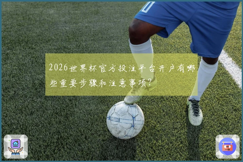 2026世界杯官方投注平台开户有哪些重要步骤和注意事项？