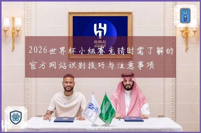 2026世界杯小组赛竞猜时需了解的官方网站识别技巧与注意事项
