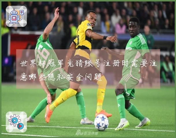 世界杯冠军竞猜账号注册时需要注意哪些隐私安全问题
