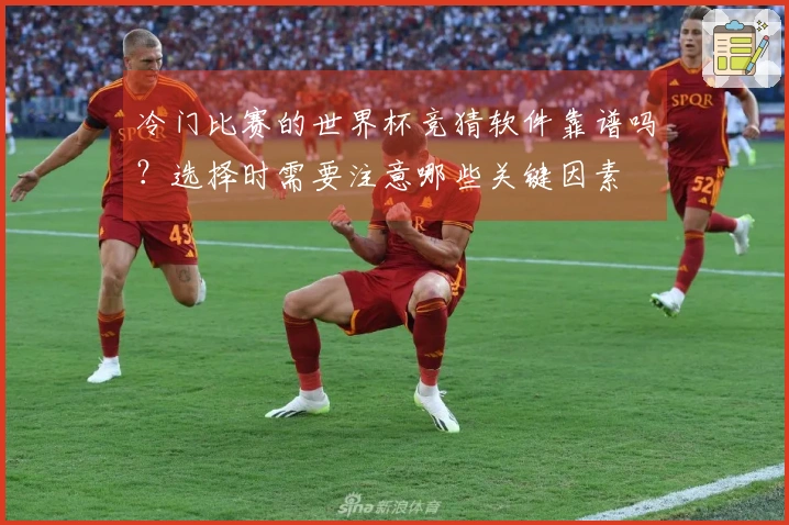 冷门比赛的世界杯竞猜软件靠谱吗？选择时需要注意哪些关键因素
