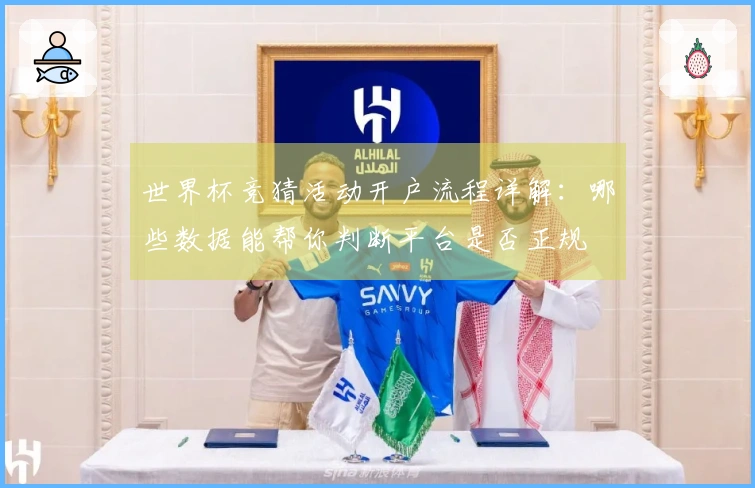 世界杯竞猜活动开户流程详解：哪些数据能帮你判断平台是否正规