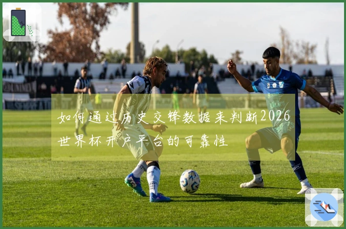 如何通过历史交锋数据来判断2026世界杯开户平台的可靠性