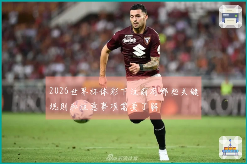 2026世界杯体彩下注前有哪些关键规则和注意事项需要了解