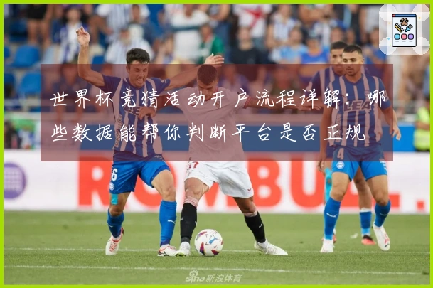 世界杯竞猜活动开户流程详解：哪些数据能帮你判断平台是否正规