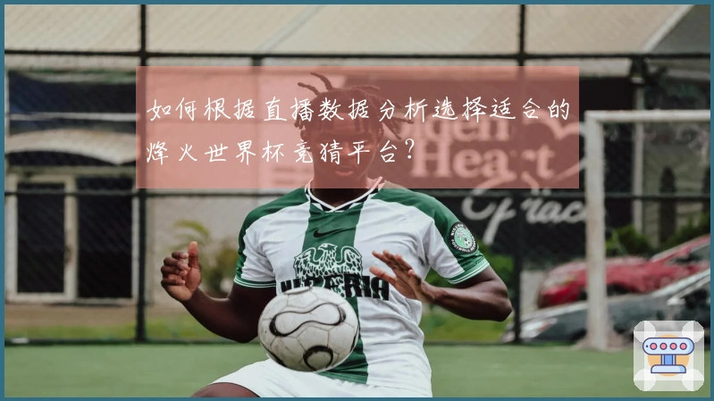 如何根据直播数据分析选择适合的烽火世界杯竞猜平台？