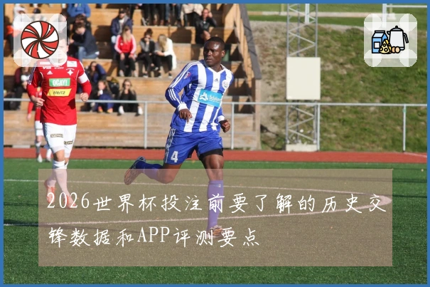 2026世界杯投注前要了解的历史交锋数据和APP评测要点