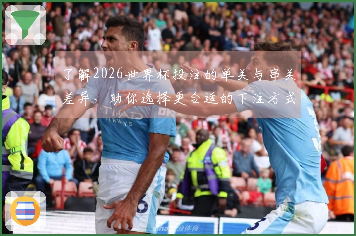 了解2026世界杯投注的单关与串关差异，助你选择更合适的下注方式