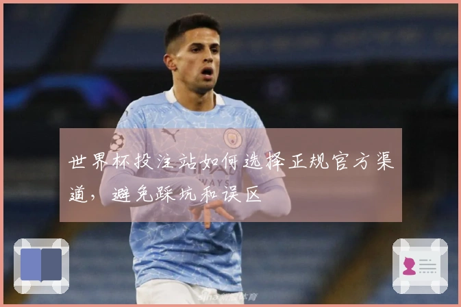 世界杯投注站如何选择正规官方渠道，避免踩坑和误区