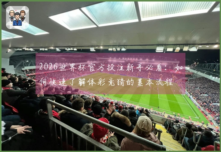 2026世界杯官方投注新手必看：如何快速了解体彩竞猜的基本流程