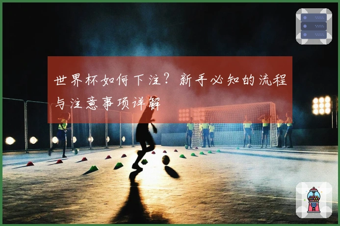 世界杯如何下注？新手必知的流程与注意事项详解